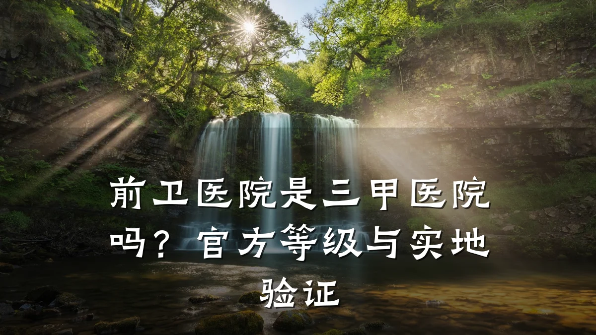 前卫医院是三甲医院吗？官方等级与实地验证