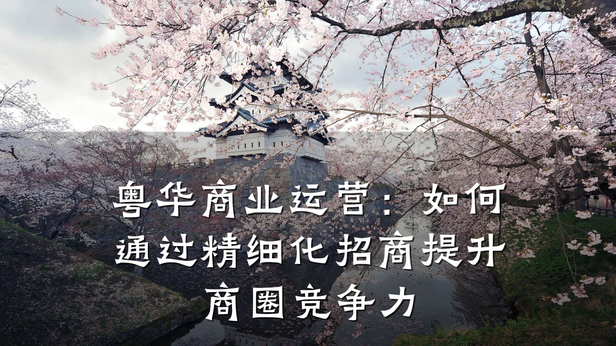 粤华商业运营:如何通过精细化招商提升商圈竞争力