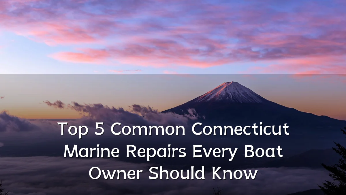 Top 5 Common Connecticut Marine Repairs Every Boat Owner Should Know