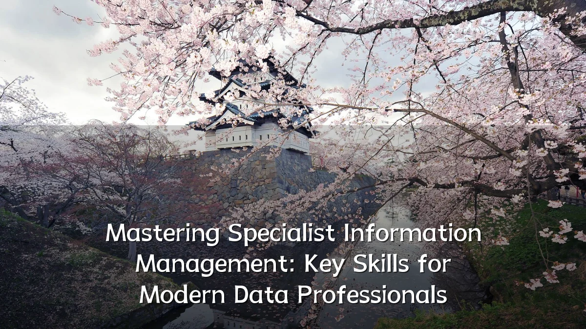 Mastering Specialist Information Management: Key Skills for Modern Data Professionals