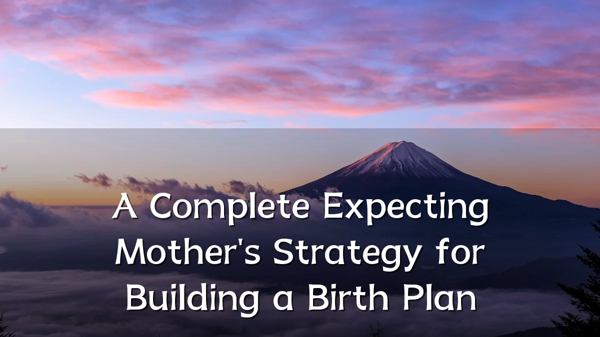 A Complete Expecting Mother's Strategy for Building a Birth Plan