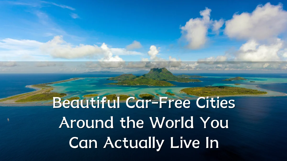Beautiful Car-Free Cities Around the World You Can Actually Live In