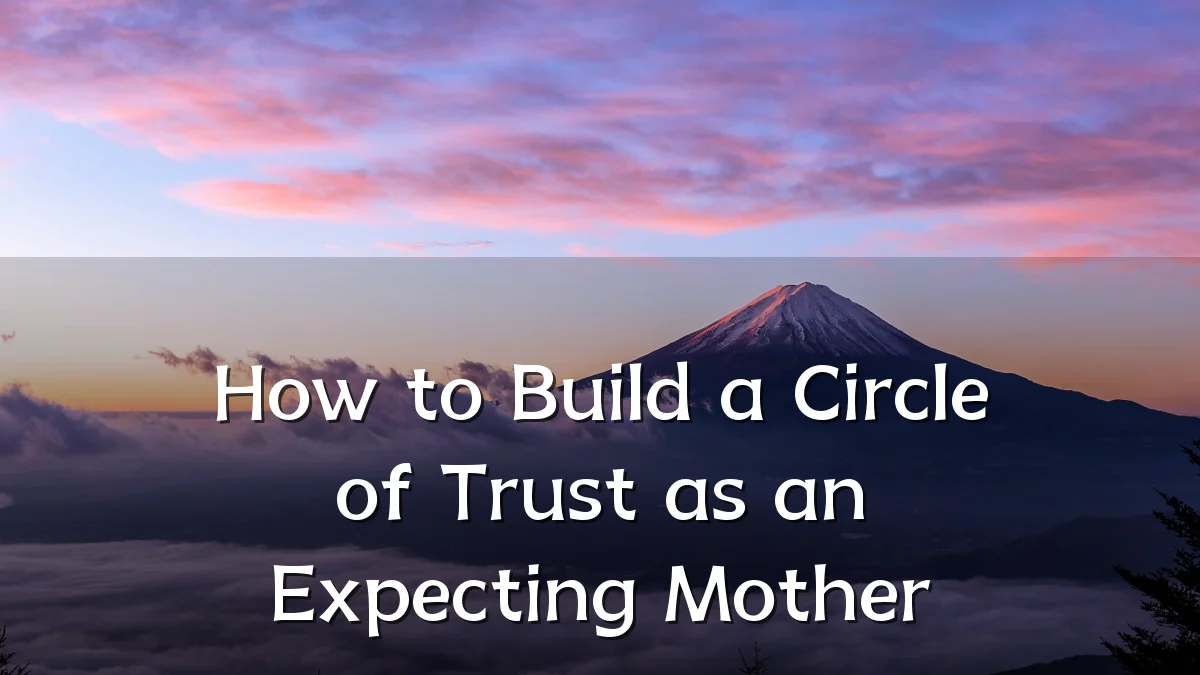 How to Build a Circle of Trust as an Expecting Mother