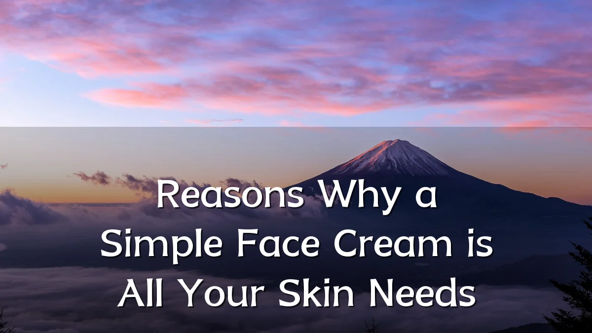 Reasons Why a Simple Face Cream is All Your Skin Needs