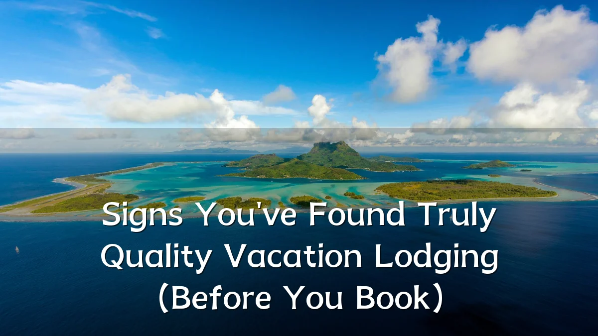 Signs You've Found Truly Quality Vacation Lodging (Before You Book)