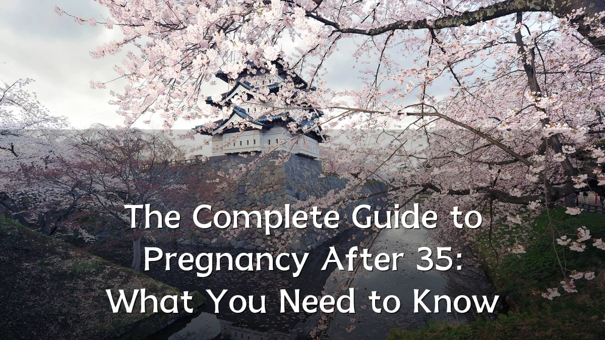 The Complete Guide to Pregnancy After 35: What You Need to Know