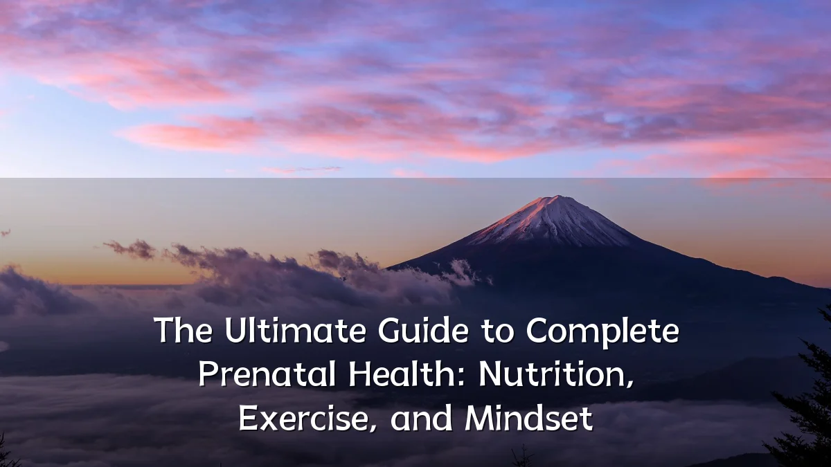 The Ultimate Guide to Complete Prenatal Health: Nutrition, Exercise, and Mindset