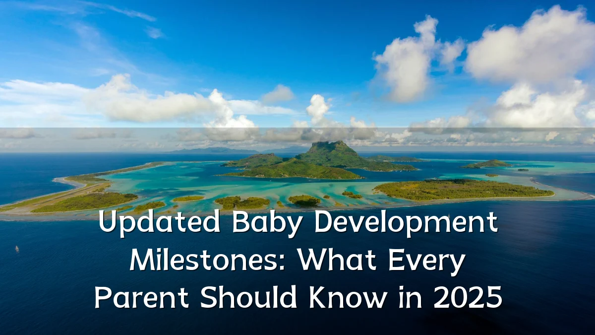 Updated Baby Development Milestones: What Every Parent Should Know in 2025