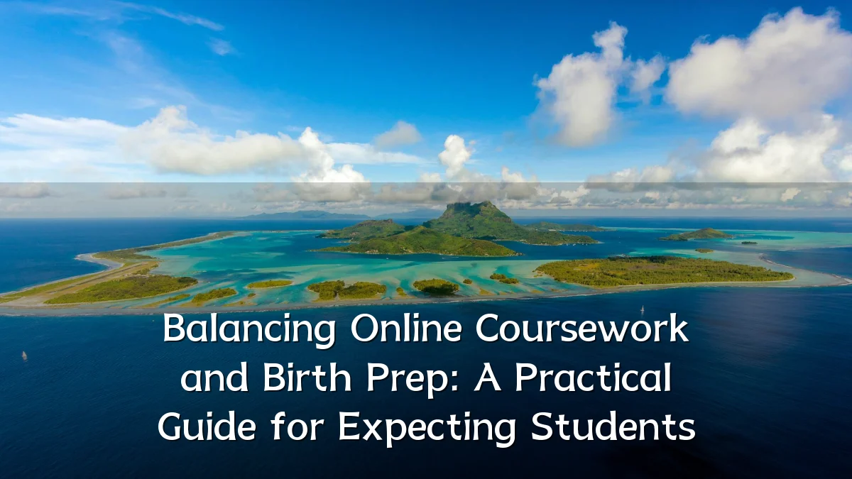 Balancing Online Coursework and Birth Prep: A Practical Guide for Expecting Students