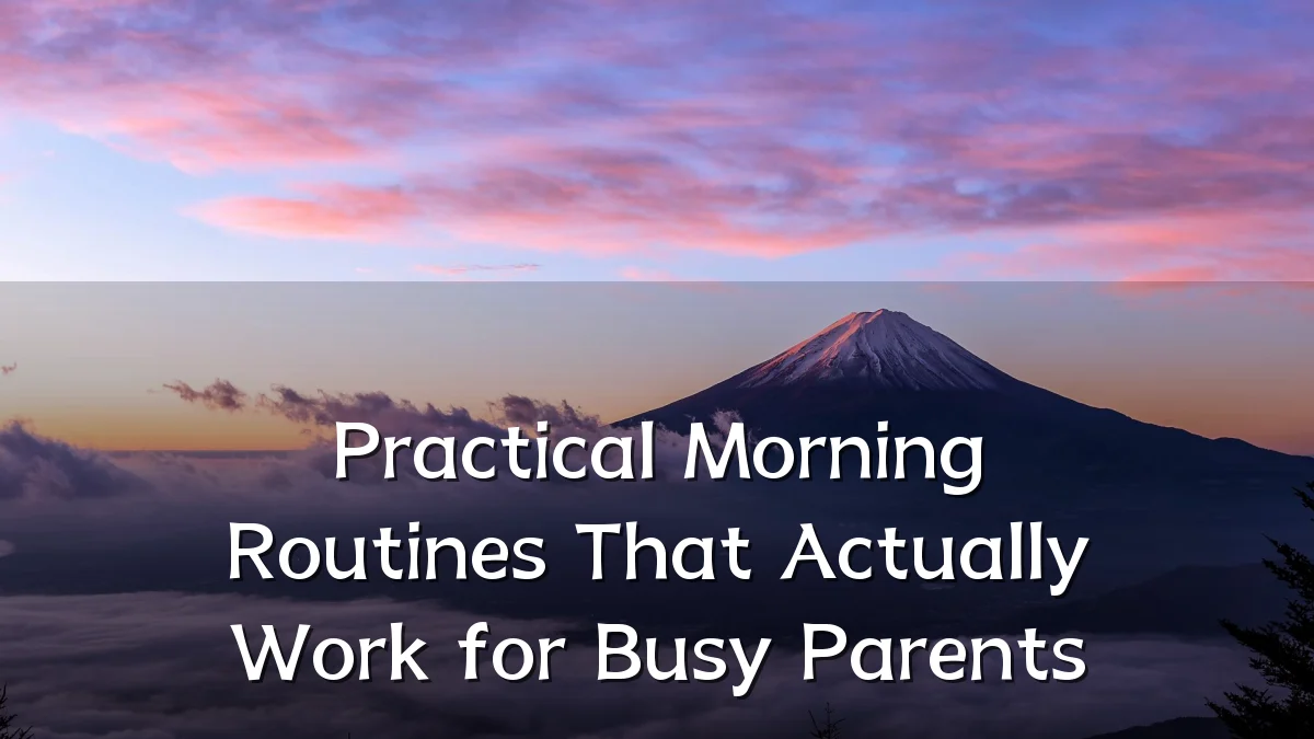 Practical Morning Routines That Actually Work for Busy Parents