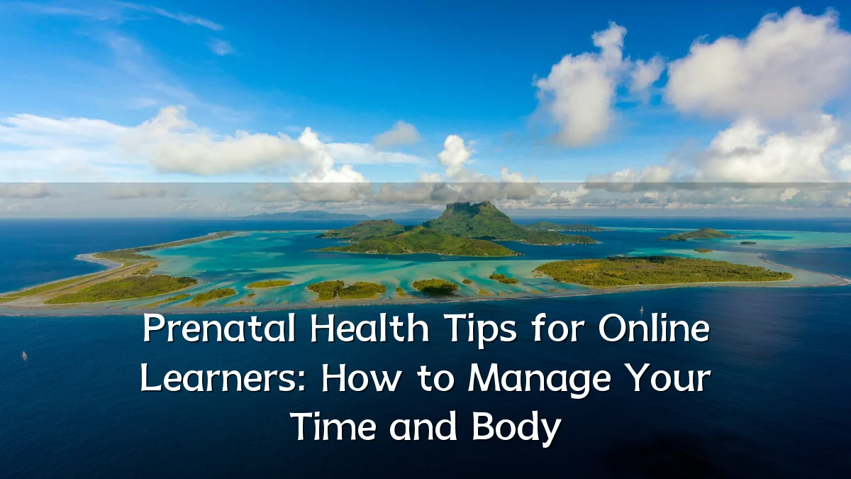 Prenatal Health Tips for Online Learners: How to Manage Your Time and Body