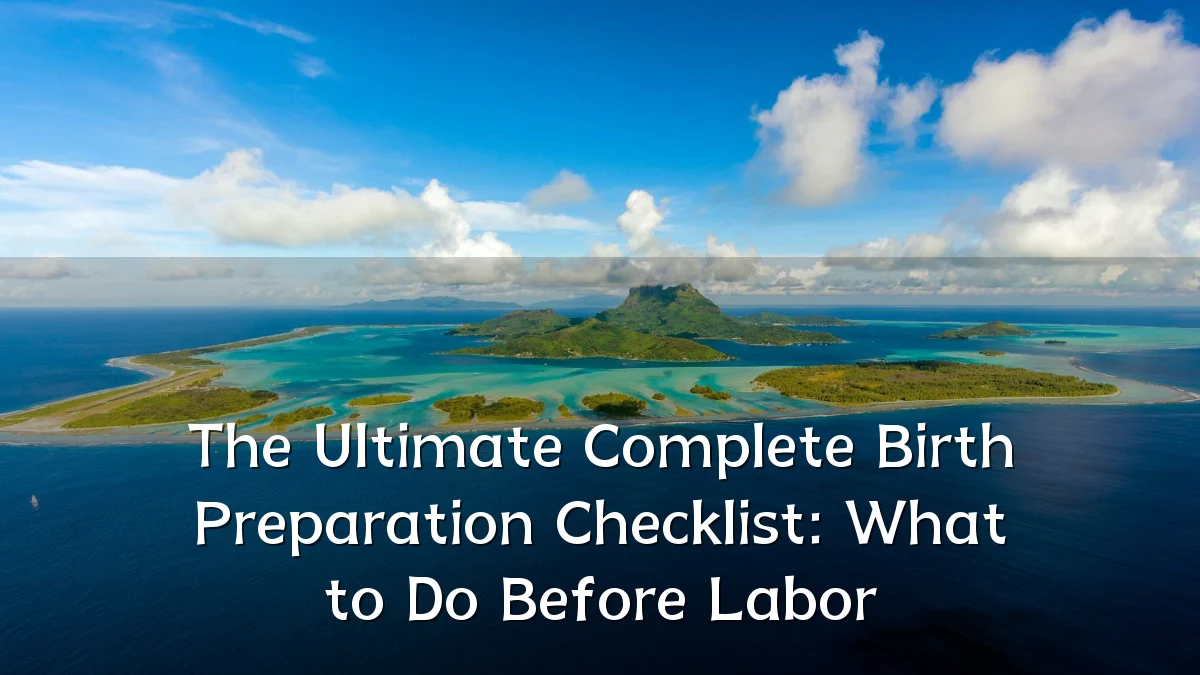 The Ultimate Complete Birth Preparation Checklist: What to Do Before Labor