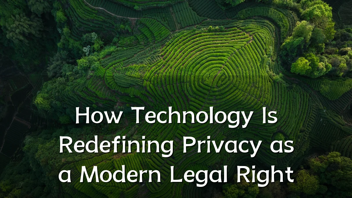 How Technology Is Redefining Privacy as a Modern Legal Right