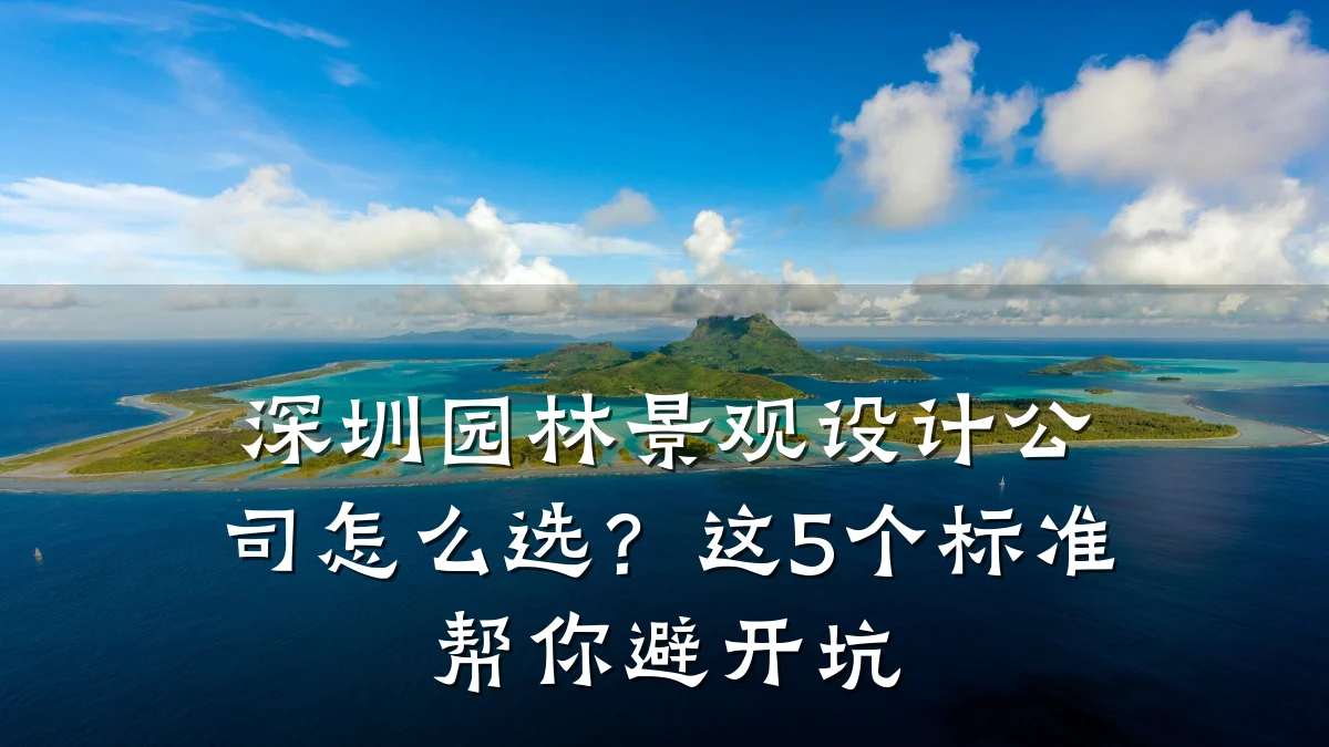 深圳园林景观设计公司怎么选?这5个标准帮你避开坑