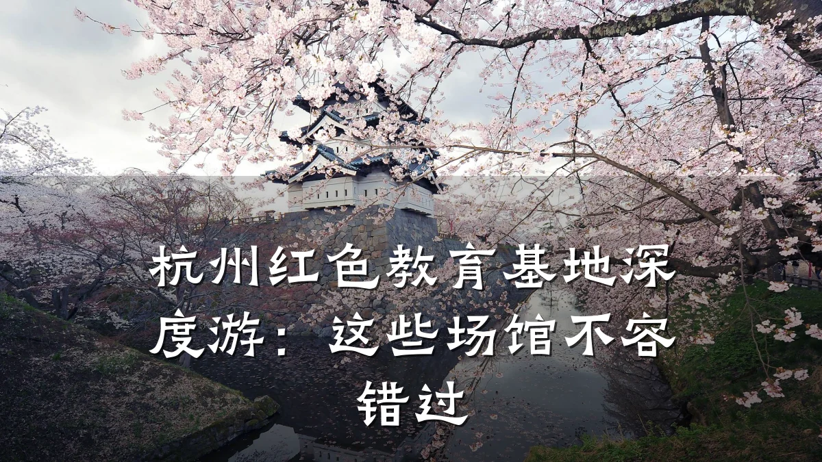 杭州红色教育基地深度游：这些场馆不容错过